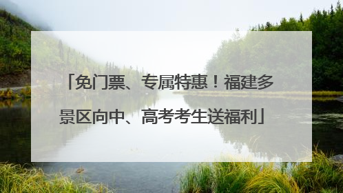 免门票、专属特惠！福建多景区向中、高考考生送福利