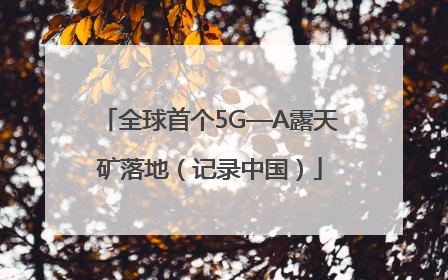 全球首个5G—A露天矿落地（记录中国）