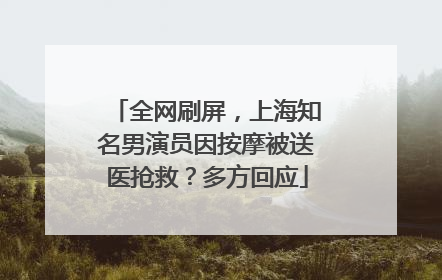 全网刷屏，上海知名男演员因按摩被送医抢救？多方回应