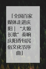 全国百家媒体走进庆阳｜“大塬长歌”奏响庆阳香包民俗文化节序曲