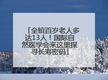 全镇百岁老人多达13人！国际自然医学会来这里探寻长寿密码