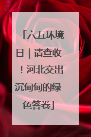 六五环境日｜请查收！河北交出沉甸甸的绿色答卷