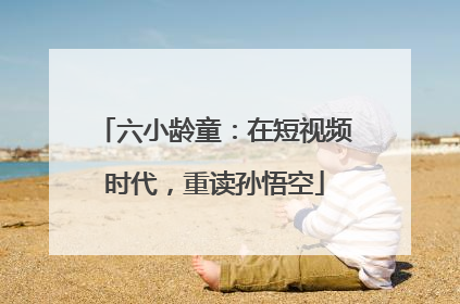 六小龄童：在短视频时代，重读孙悟空