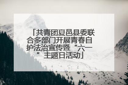 共青团夏邑县委联合多部门开展青春自护法治宣传暨“六一”主题日活动