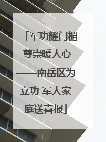 军功耀门楣 尊崇暖人心——南岳区为立功 军人家庭送喜报
