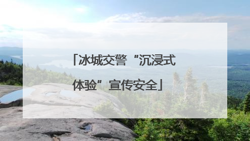冰城交警“沉浸式体验”宣传安全