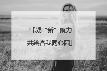 凝“新”聚力 共绘客我同心圆