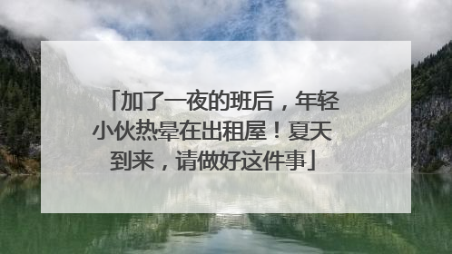 加了一夜的班后，年轻小伙热晕在出租屋！夏天到来，请做好这件事