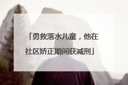 勇救落水儿童，他在社区矫正期间获减刑