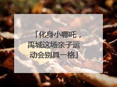 化身小哪吒，禹城这场亲子运动会别具一格