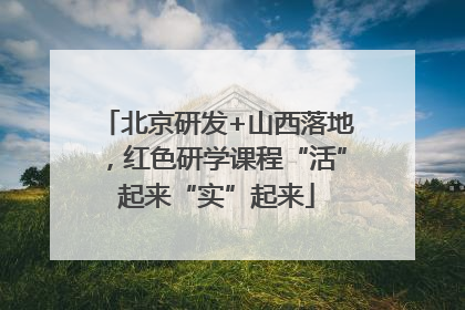 北京研发+山西落地，红色研学课程“活”起来“实”起来