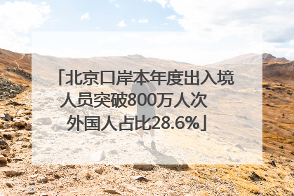 北京口岸本年度出入境人员突破800万人次 外国人占比28.6%