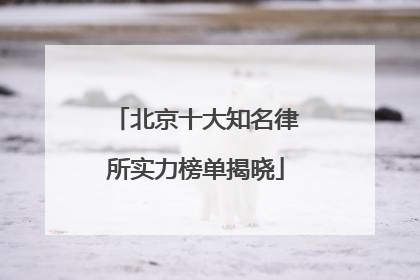 北京十大知名律所实力榜单揭晓