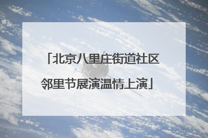 北京八里庄街道社区邻里节展演温情上演