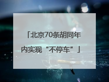 北京70条胡同年内实现“不停车”