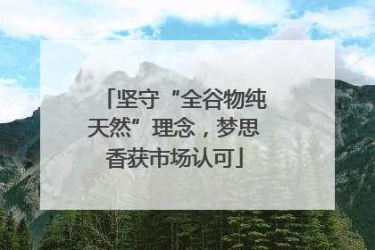 坚守“全谷物纯天然”理念，梦思香获市场认可