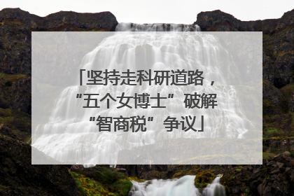 坚持走科研道路，“五个女博士”破解“智商税”争议