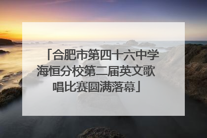 合肥市第四十六中学海恒分校第二届英文歌唱比赛圆满落幕