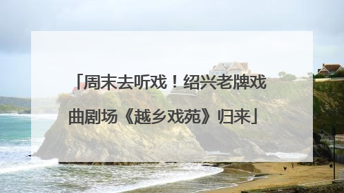 周末去听戏！绍兴老牌戏曲剧场《越乡戏苑》归来