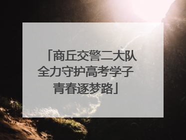 商丘交警二大队全力守护高考学子青春逐梦路