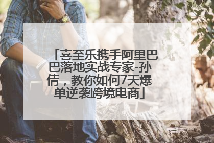 喜至乐携手阿里巴巴落地实战专家-孙倩，教你如何7天爆单逆袭跨境电商