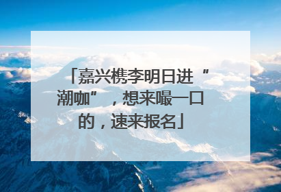 嘉兴槜李明日进“潮咖”，想来嘬一口的，速来报名