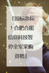 围标串标！合肥合能信息科技暂停全军采购资格