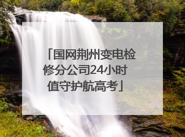 国网荆州变电检修分公司24小时值守护航高考