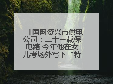 国网资兴市供电公司：二十三载保电路 今年他在女儿考场外写下“特殊答卷”