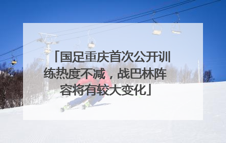 国足重庆首次公开训练热度不减，战巴林阵容将有较大变化