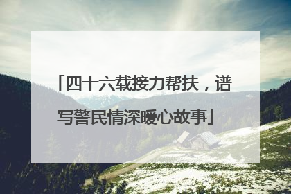 四十六载接力帮扶，谱写警民情深暖心故事