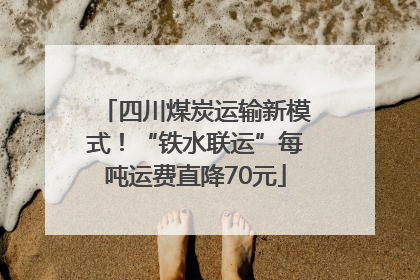 四川煤炭运输新模式！“铁水联运”每吨运费直降70元