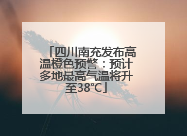 四川南充发布高温橙色预警：预计多地最高气温将升至38℃