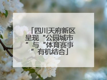 四川天府新区呈现“公园城市”与“体育赛事”有机结合