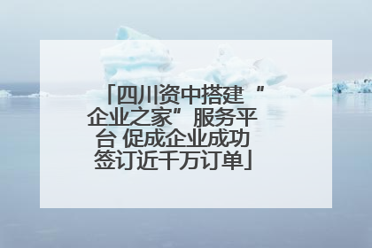 四川资中搭建“企业之家”服务平台 促成企业成功签订近千万订单