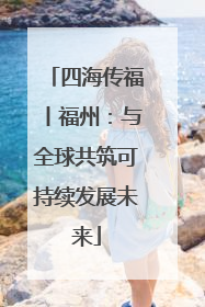 四海传福丨福州：与全球共筑可持续发展未来