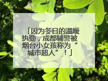 因为冬日的温暖执勤，成都辅警被烟台小女孩称为“城市超人”！