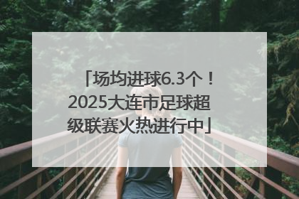 场均进球6.3个！2025大连市足球超级联赛火热进行中