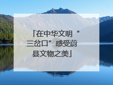 在中华文明“三岔口”感受蔚县文物之美