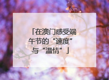 在澳门感受端午节的“速度”与“温情”