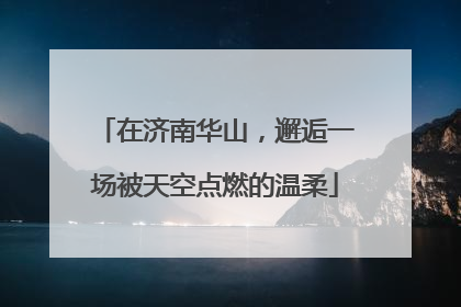 在济南华山，邂逅一场被天空点燃的温柔