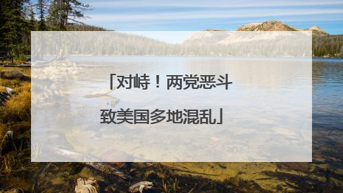 对峙！两党恶斗致美国多地混乱
