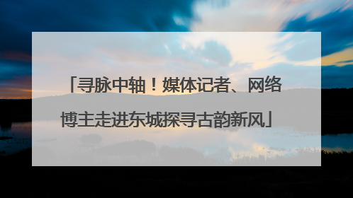 寻脉中轴！媒体记者、网络博主走进东城探寻古韵新风