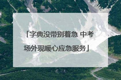 字典没带别着急 中考场外现暖心应急服务