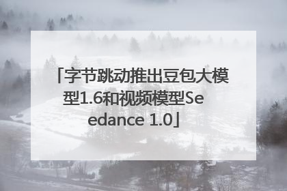 字节跳动推出豆包大模型1.6和视频模型Seedance 1.0