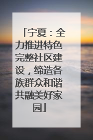 宁夏：全力推进特色完整社区建设，缔造各族群众和谐共融美好家园