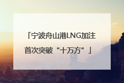 宁波舟山港LNG加注首次突破“十万方”
