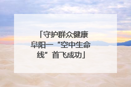 守护群众健康 阜阳一“空中生命线”首飞成功