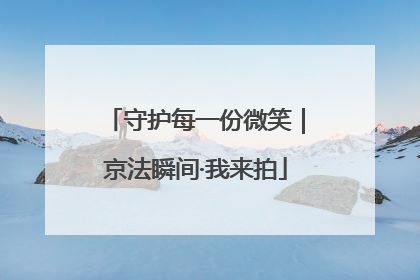 守护每一份微笑｜京法瞬间·我来拍