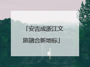 安吉成浙江文旅融合新地标